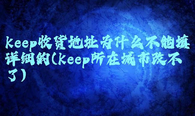 keep收货地址为什么不能填详细的(keep所在城市改不了)