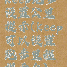 keep跑步设置公里提示(keep可以设置跑步里程提示么)