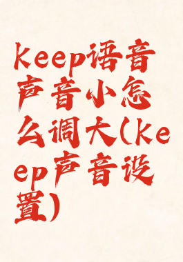 keep语音声音小怎么调大(keep声音设置)