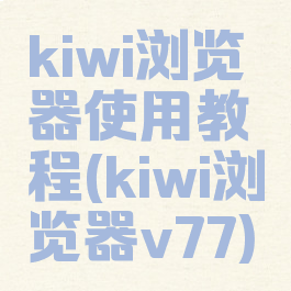 kiwi浏览器使用教程(kiwi浏览器v77)