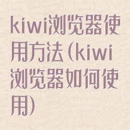 kiwi浏览器使用方法(kiwi浏览器如何使用)