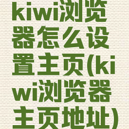 kiwi浏览器怎么设置主页(kiwi浏览器主页地址)