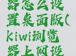 kiwi浏览器怎么设置桌面版(kiwi浏览器上网设置)