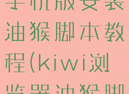 kiwi浏览器手机版安装油猴脚本教程(kiwi浏览器油猴脚本下载)