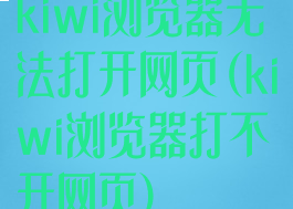 kiwi浏览器无法打开网页(kiwi浏览器打不开网页)