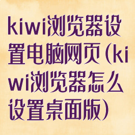 kiwi浏览器设置电脑网页(kiwi浏览器怎么设置桌面版)