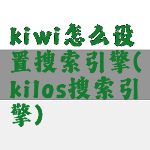 kiwi怎么设置搜索引擎(kilos搜索引擎)