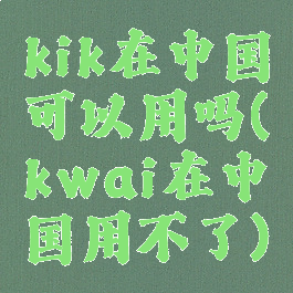 kik在中国可以用吗(kwai在中国用不了)