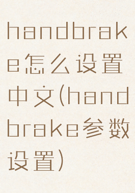 handbrake怎么设置中文(handbrake参数设置)