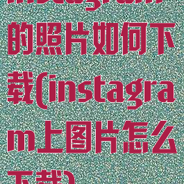 instagram的照片如何下载(instagram上图片怎么下载)