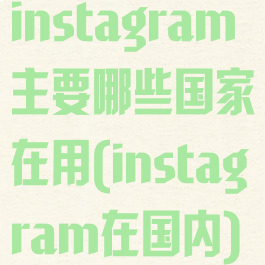 instagram主要哪些国家在用(instagram在国内)