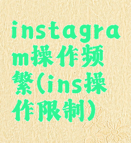 instagram操作频繁(ins操作限制)