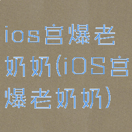 ios宫爆老奶奶(iOS宫爆老奶奶)