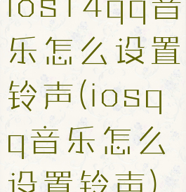 ios14qq音乐怎么设置铃声(iosqq音乐怎么设置铃声)