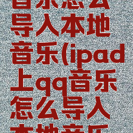 ipad上qq音乐怎么导入本地音乐(ipad上qq音乐怎么导入本地音乐文件)