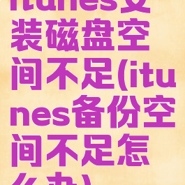 itunes安装磁盘空间不足(itunes备份空间不足怎么办)