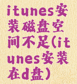 itunes安装磁盘空间不足(itunes安装在d盘)