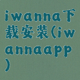 iwanna下载安装(iwannaapp)