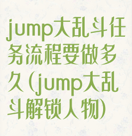 jump大乱斗任务流程要做多久(jump大乱斗解锁人物)