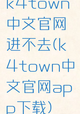 k4town中文官网进不去(k4town中文官网app下载)