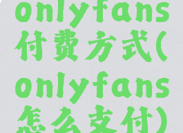 onlyfans付费方式(onlyfans怎么支付)