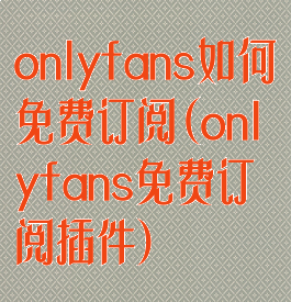 onlyfans如何免费订阅(onlyfans免费订阅插件)