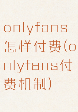 onlyfans怎样付费(onlyfans付费机制)