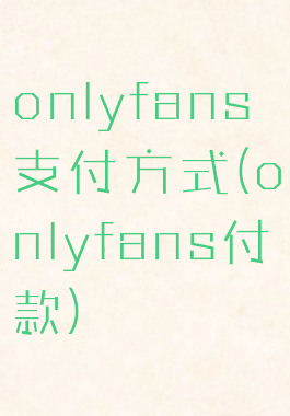 onlyfans支付方式(onlyfans付款)