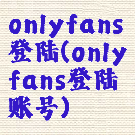 onlyfans登陆(onlyfans登陆账号)