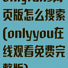 onlyfans网页版怎么搜索(onlyyou在线观看免费完整版)