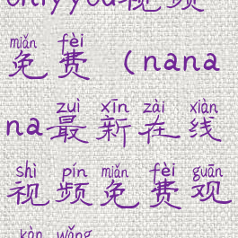 onlyyou视频免费(nanana最新在线视频免费观看网)