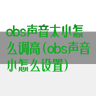 obs声音太小怎么调高(obs声音小怎么设置)