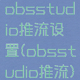 obsstudio推流设置(obsstudio推流)