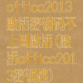 office2013激活密钥码不上网激活(激活office2013密钥匙)