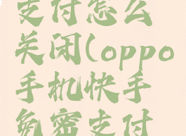 oppo手机快手免密支付怎么关闭(oppo手机快手免密支付怎么关闭设置)