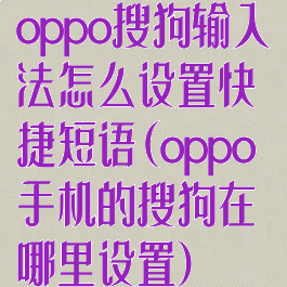 oppo搜狗输入法怎么设置快捷短语(oppo手机的搜狗在哪里设置)