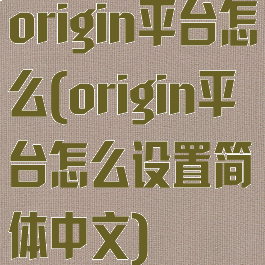 origin平台怎么(origin平台怎么设置简体中文)