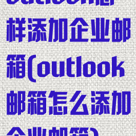 outlook怎样添加企业邮箱(outlook邮箱怎么添加企业邮箱)