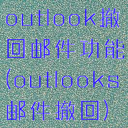 outlook撤回邮件功能(outlooks邮件撤回)