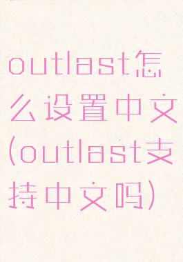 outlast怎么设置中文(outlast支持中文吗)