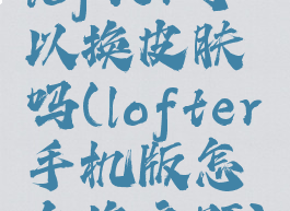 lofter可以换皮肤吗(lofter手机版怎么换主题)