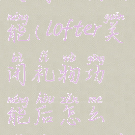 lofter怎么关闭礼物功能(lofter关闭礼物功能后怎么提现到微信)