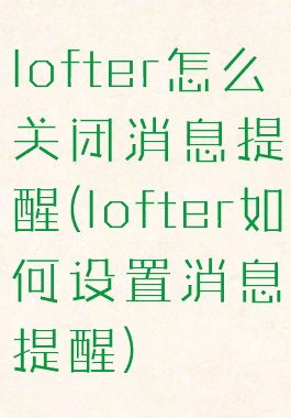 lofter怎么关闭消息提醒(lofter如何设置消息提醒)