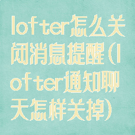 lofter怎么关闭消息提醒(lofter通知聊天怎样关掉)