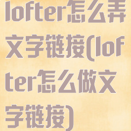 lofter怎么弄文字链接(lofter怎么做文字链接)