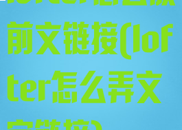 lofter怎么放前文链接(lofter怎么弄文字链接)