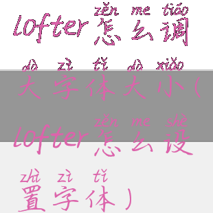 lofter怎么调大字体大小(lofter怎么设置字体)