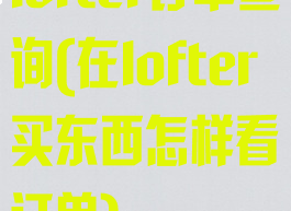 lofter订单查询(在lofter买东西怎样看订单)