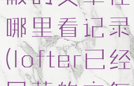 lofter被屏蔽的文章在哪里看记录(lofter已经屏蔽的文怎么看)