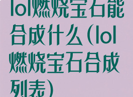 lol燃烧宝石能合成什么(lol燃烧宝石合成列表)